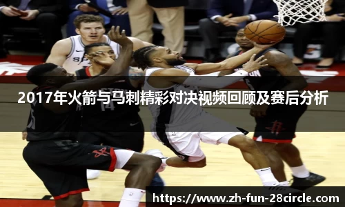 2017年火箭与马刺精彩对决视频回顾及赛后分析