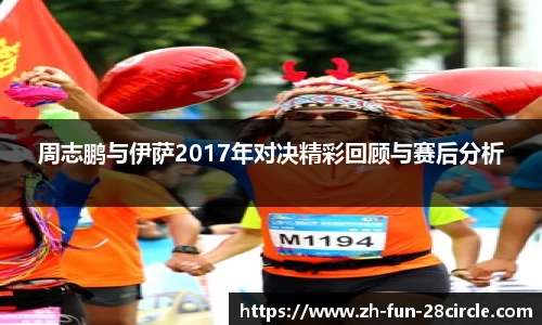 周志鹏与伊萨2017年对决精彩回顾与赛后分析