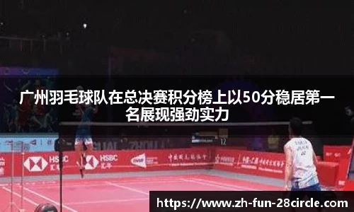 广州羽毛球队在总决赛积分榜上以50分稳居第一名展现强劲实力